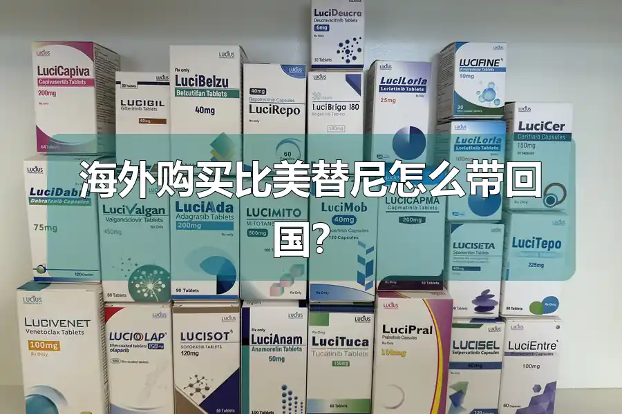 海外购买比美替尼怎么带回国？